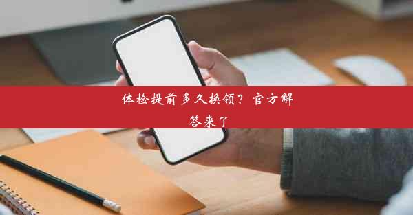 体检提前多久换领？官方解答来了