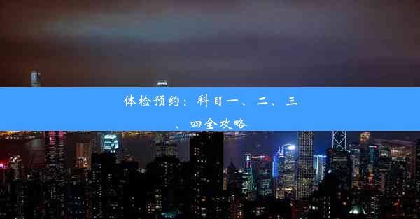 体检预约：科目一、二、三、四全攻略