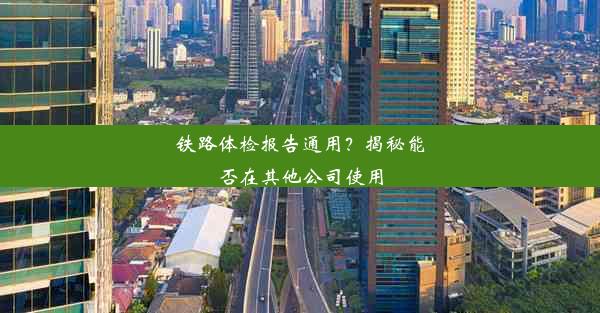 铁路体检报告通用？揭秘能否在其他公司使用