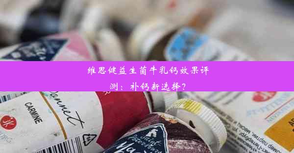 维思健益生菌牛乳钙效果评测：补钙新选择？