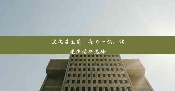 <b>文化益生菌，每日一包，健康生活新选择</b>