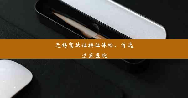 <b>无锡驾驶证换证体检，首选这家医院</b>