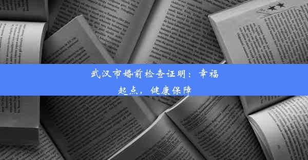 武汉市婚前检查证明：幸福起点，健康保障