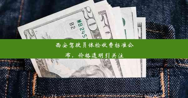 西安驾驶员体检收费标准公布，价格透明引关注