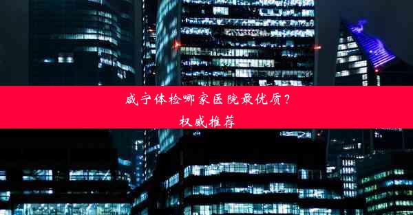 <b>咸宁体检哪家医院最优质？权威推荐</b>