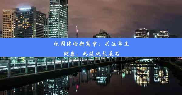 校园体检新篇章：关注学生健康，共筑成长基石