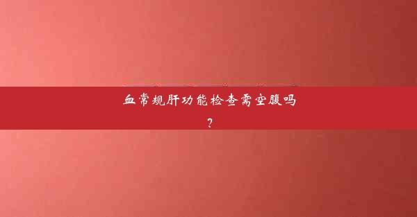 血常规肝功能检查需空腹吗？