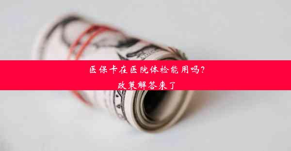 医保卡在医院体检能用吗？政策解答来了