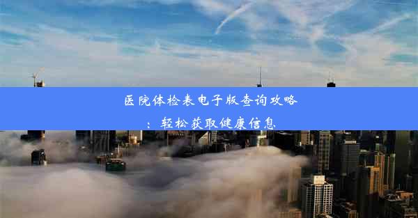 医院体检表电子版查询攻略：轻松获取健康信息