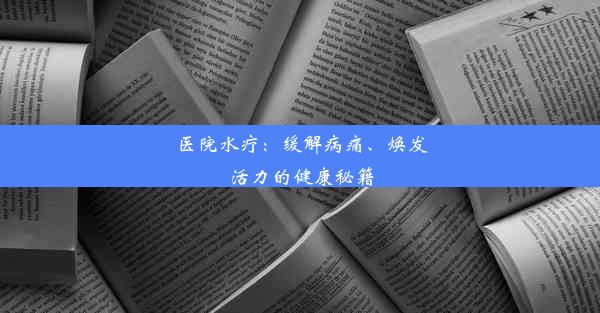 医院水疗：缓解病痛、焕发活力的健康秘籍