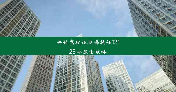 <b>异地驾驶证期满换证12123办理全攻略</b>