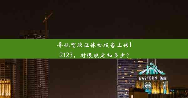 异地驾驶证体检报告上传12123，时限规定知多少？