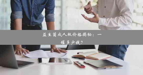 益生菌成人版价格揭秘：一罐多少钱？