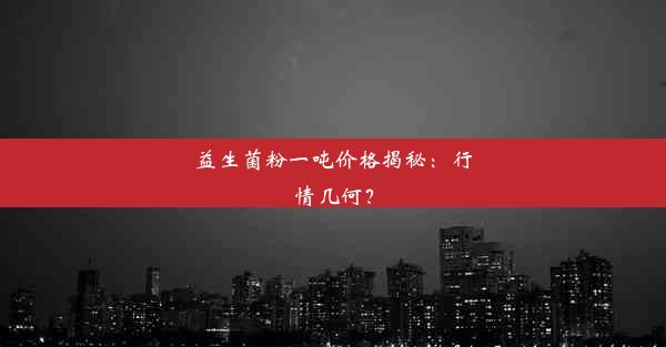 益生菌粉一吨价格揭秘：行情几何？