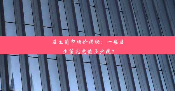 益生菌市场价揭秘：一罐益生菌究竟值多少钱？