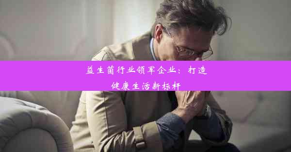 <b>益生菌行业领军企业：打造健康生活新标杆</b>