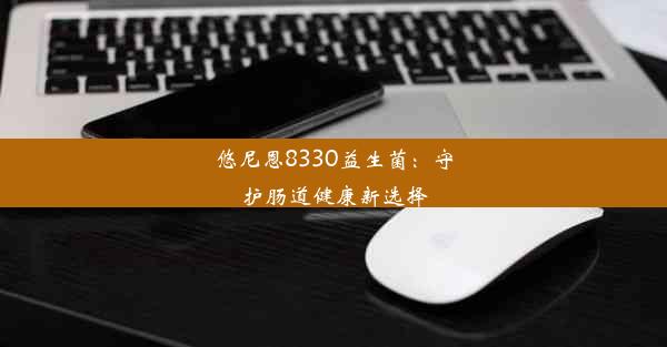 悠尼恩8330益生菌：守护肠道健康新选择