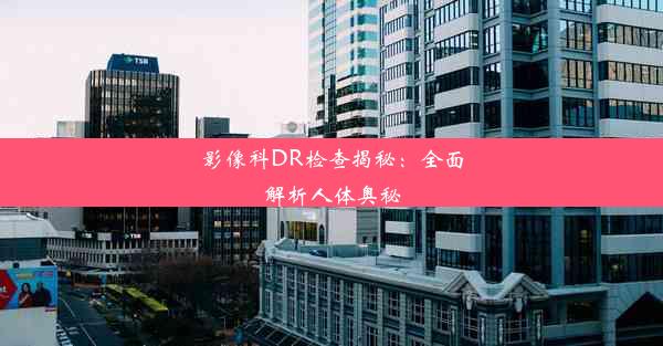 影像科DR检查揭秘：全面解析人体奥秘