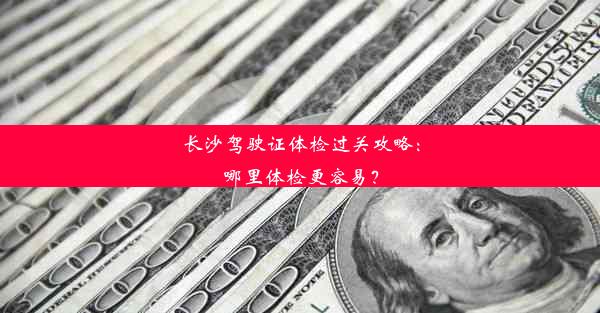 长沙驾驶证体检过关攻略：哪里体检更容易？