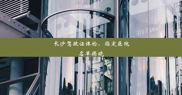 长沙驾驶证体检，指定医院名单揭晓