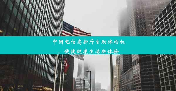 中国电信高新厅自助体检机，便捷健康生活新体验