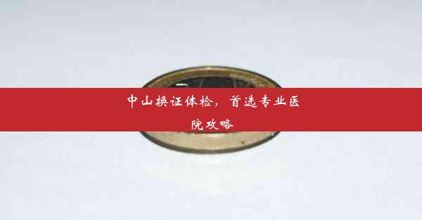 <b>中山换证体检，首选专业医院攻略</b>