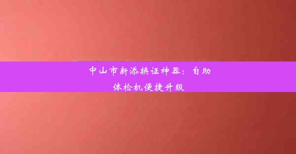 中山市新添换证神器：自助体检机便捷升级