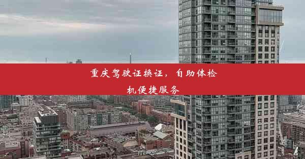 重庆驾驶证换证，自助体检机便捷服务