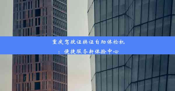 重庆驾驶证换证自助体检机：便捷服务新体验中心