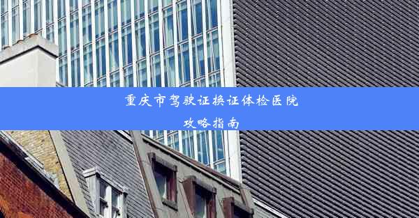 <b>重庆市驾驶证换证体检医院攻略指南</b>