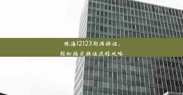 珠海12123期满换证，轻松搞定换证流程攻略