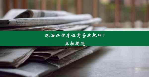 珠海办健康证需营业执照？真相揭晓