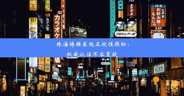 珠海博雅医院正规性揭秘：权威认证不容置疑