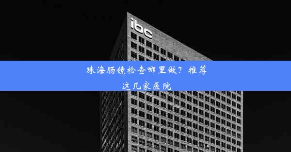 珠海肠镜检查哪里做？推荐这几家医院