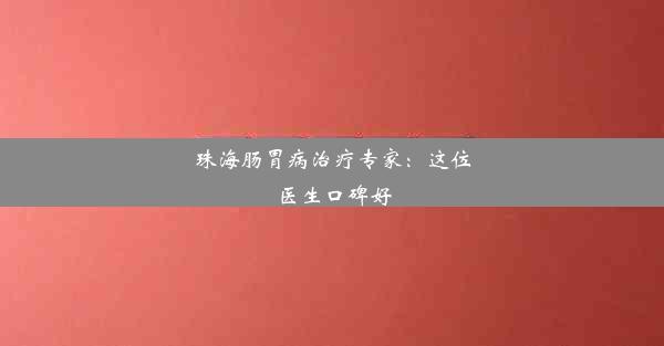 珠海肠胃病治疗专家：这位医生口碑好