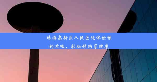 珠海高新区人民医院体检预约攻略，轻松预约享健康