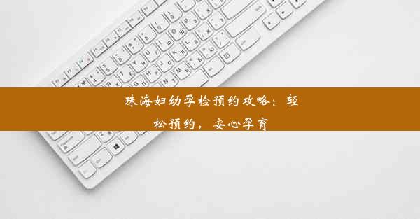 珠海妇幼孕检预约攻略：轻松预约，安心孕育