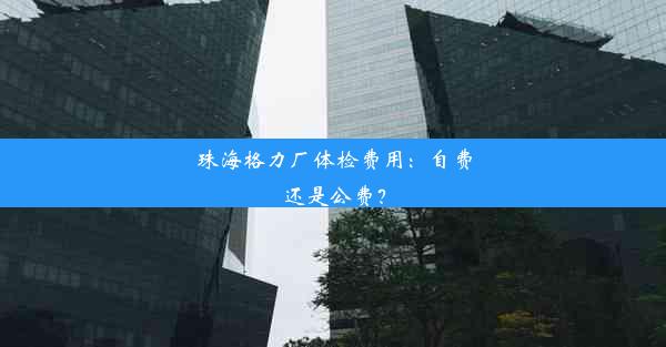 珠海格力厂体检费用：自费还是公费？