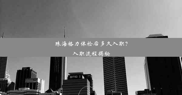 珠海格力体检后多久入职？入职流程揭秘