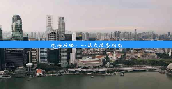 珠海攻略：一站式服务指南