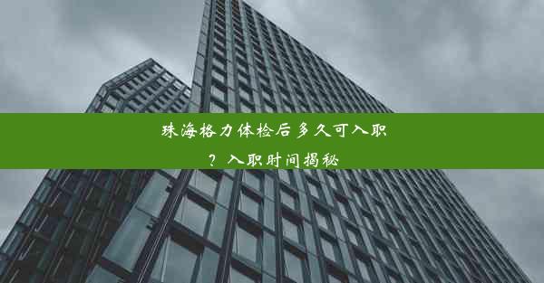 珠海格力体检后多久可入职？入职时间揭秘