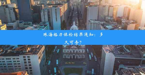 珠海格力体检结果通知：多久可查？