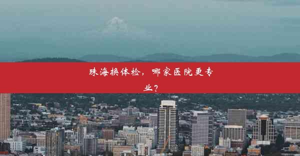 <b>珠海换体检，哪家医院更专业？</b>