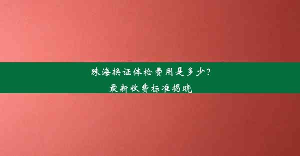 <b>珠海换证体检费用是多少？最新收费标准揭晓</b>