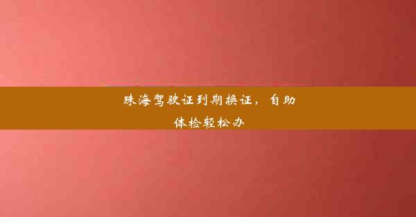 珠海驾驶证到期换证，自助体检轻松办