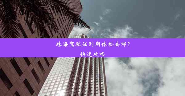 珠海驾驶证到期体检去哪？快速攻略