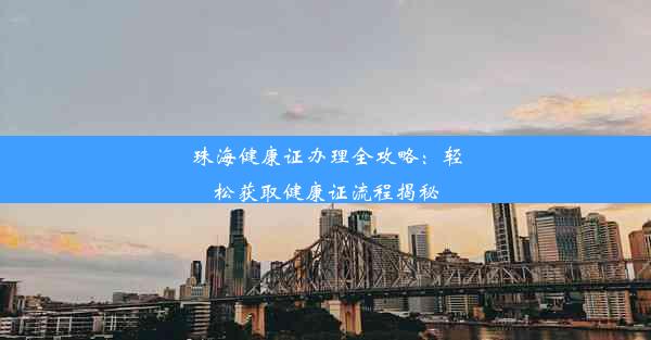 珠海健康证办理全攻略：轻松获取健康证流程揭秘