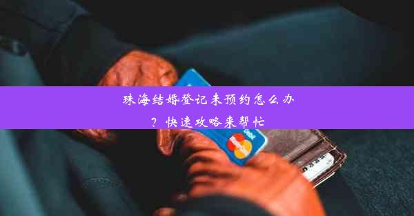 珠海结婚登记未预约怎么办？快速攻略来帮忙