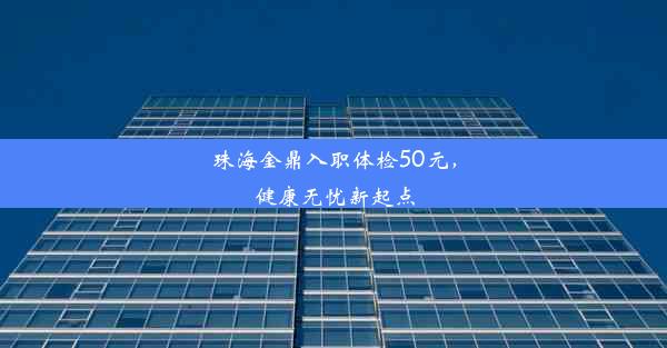 珠海金鼎入职体检50元，健康无忧新起点