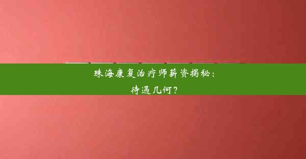 珠海康复治疗师薪资揭秘：待遇几何？